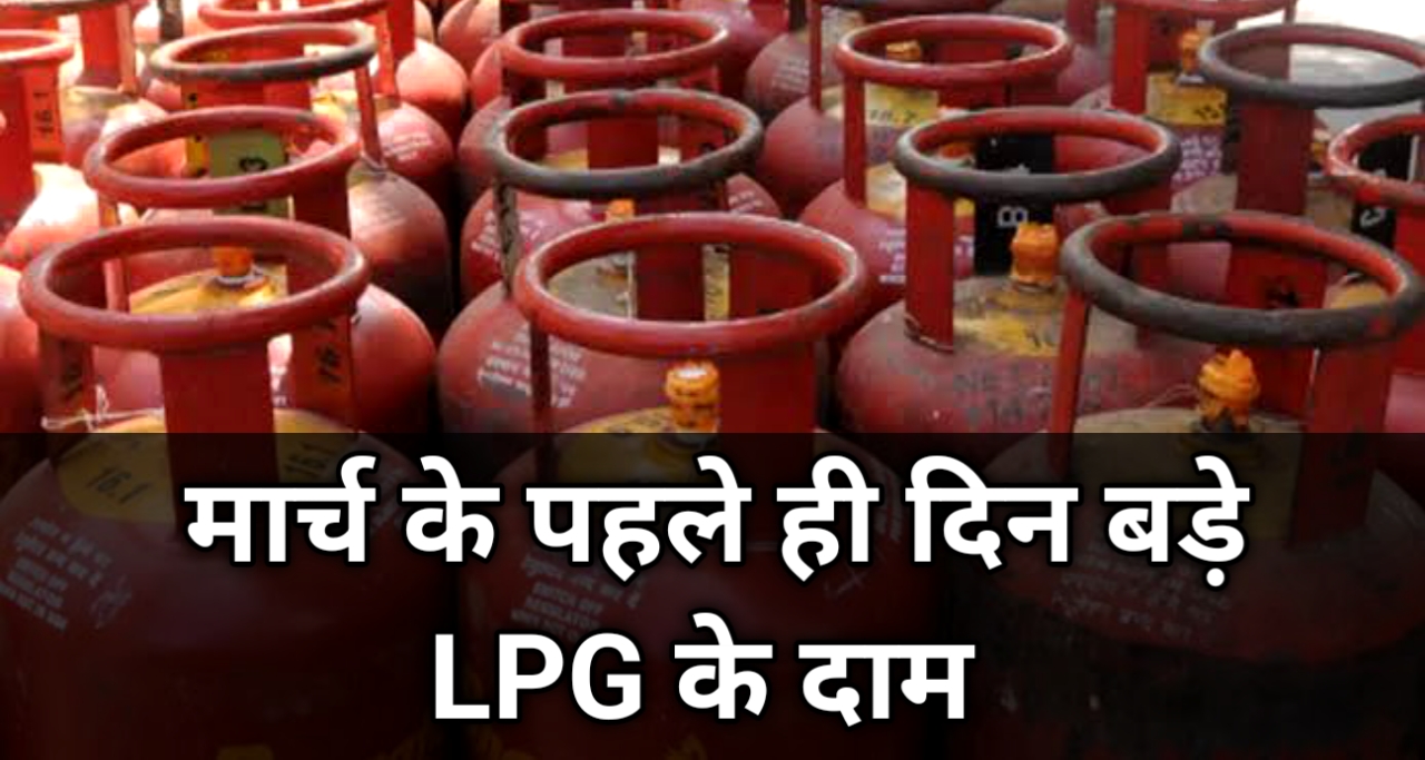 LPG के बड़े दाम : मार्च के पहले ही दिन LPG हुई महँगी