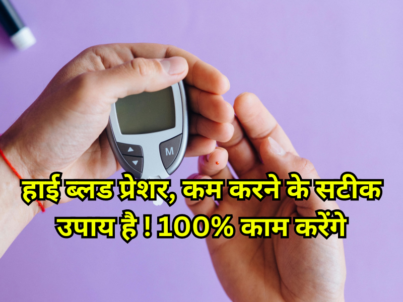 हाई ब्लड प्रेशर, कम करने के सटीक उपाय है ! 100% काम करेंगे