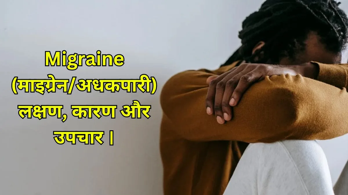 Migraine (माइग्रेन/अधकपारी) : लक्षण, कारण और उपचार ।